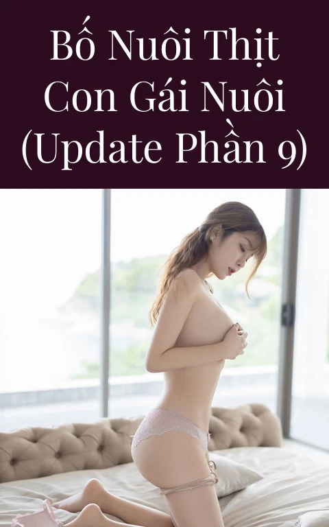 Bố nuôi thịt con gái nuôi (Update Phần 9)