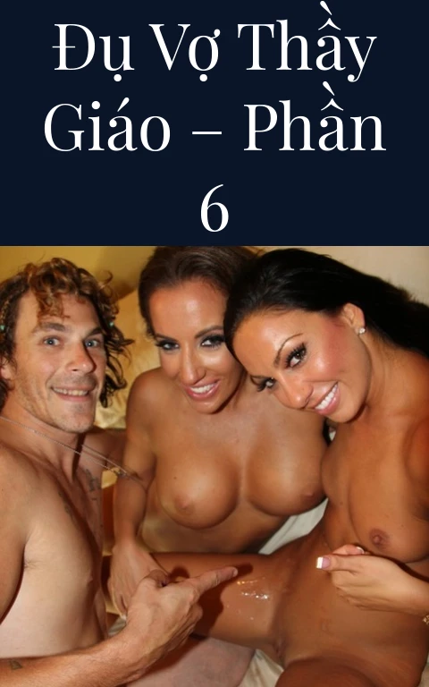 Đụ vợ thầy giáo – Phần 6