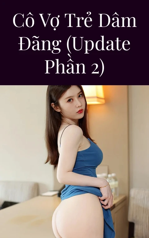 Cô vợ trẻ dâm đãng (Update Phần 2)