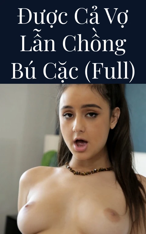 Được cả vợ lẫn chồng bú cặc (Full)
