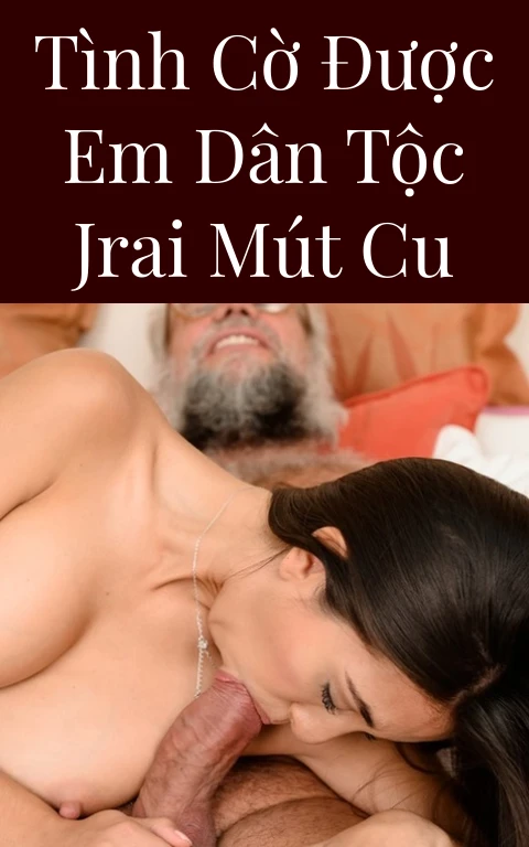 Tình cờ được em dân tộc Jrai mút cu