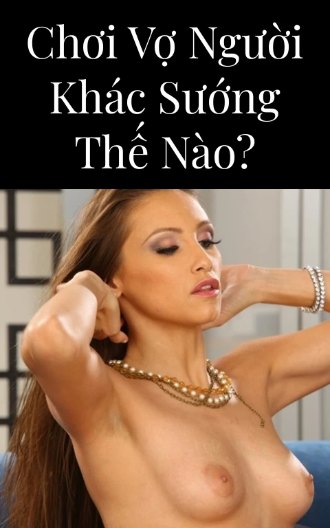 Chơi vợ người khác sướng thế nào?