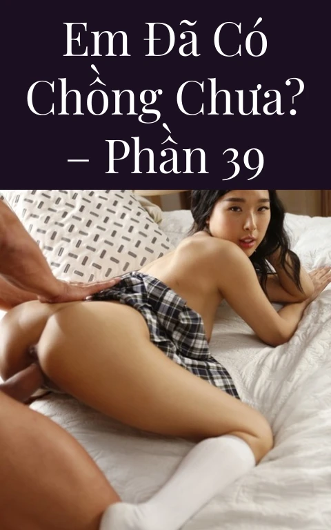 Em đã có chồng chưa? – Phần 39