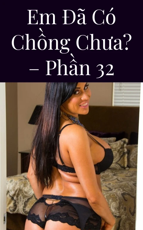 Em đã có chồng chưa? – Phần 32