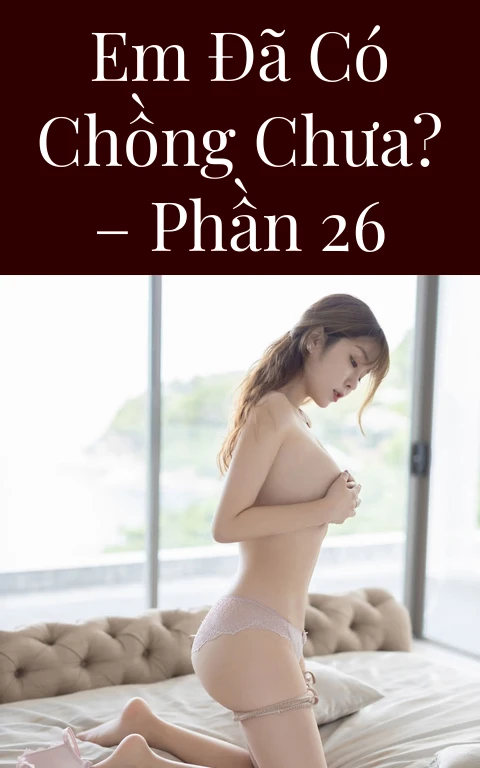 Em đã có chồng chưa? – Phần 26