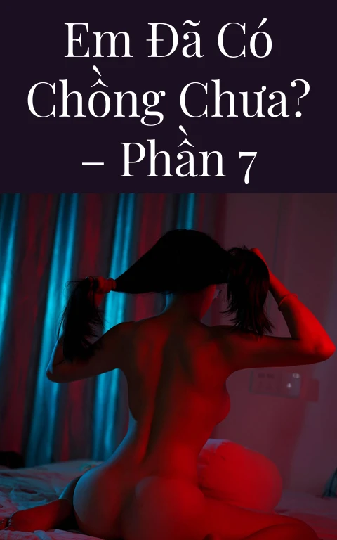 Em đã có chồng chưa? – Phần 7