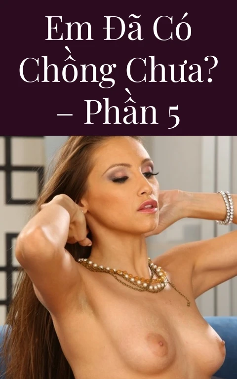 Em đã có chồng chưa? – Phần 5