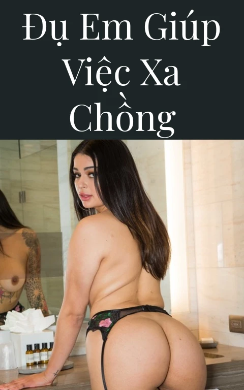 Đụ em giúp việc xa chồng