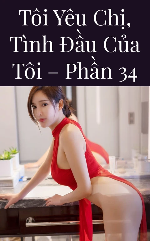 Tôi yêu chị, tình đầu của tôi – Phần 34
