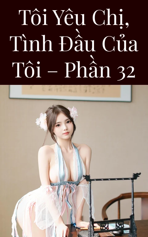 Tôi yêu chị, tình đầu của tôi – Phần 32