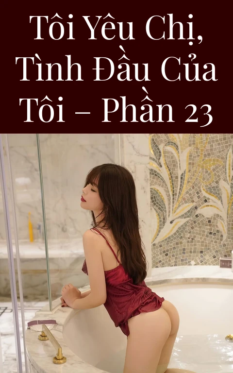Tôi yêu chị, tình đầu của tôi – Phần 23