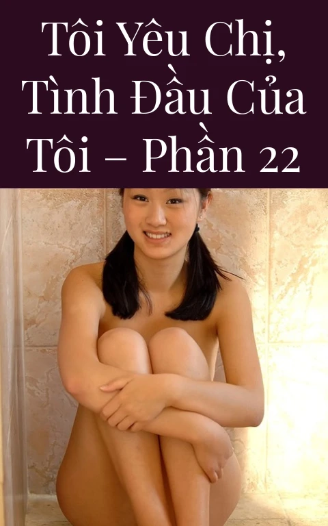 Tôi yêu chị, tình đầu của tôi – Phần 22