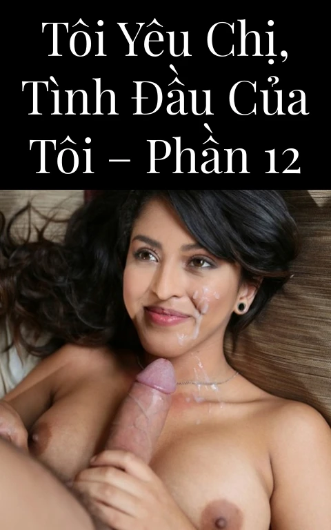 Tôi yêu chị, tình đầu của tôi – Phần 12