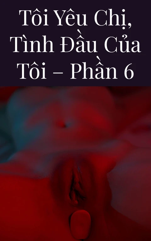 Tôi yêu chị, tình đầu của tôi – Phần 6
