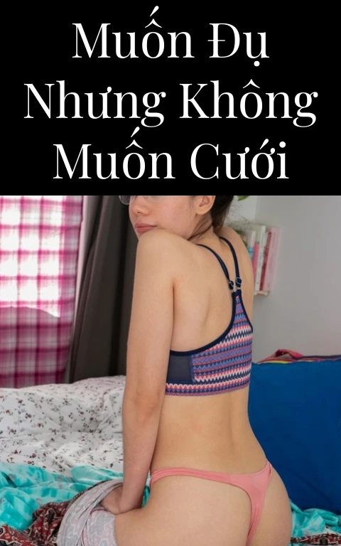 Muốn đụ nhưng không muốn cưới