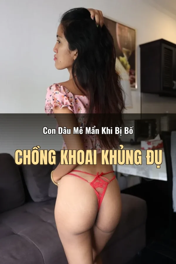 Con Dâu Mê Mẩn Khi Bị Bố Chồng Khoai Khủng Đụ
