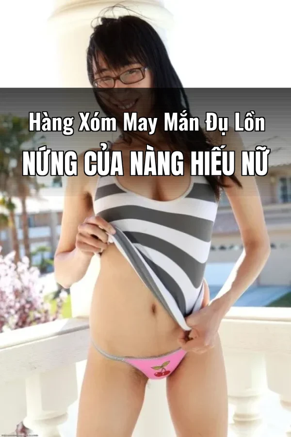 Hàng Xóm May Mắn Đụ Lồn Nứng Của Nàng Hiếu Nữ