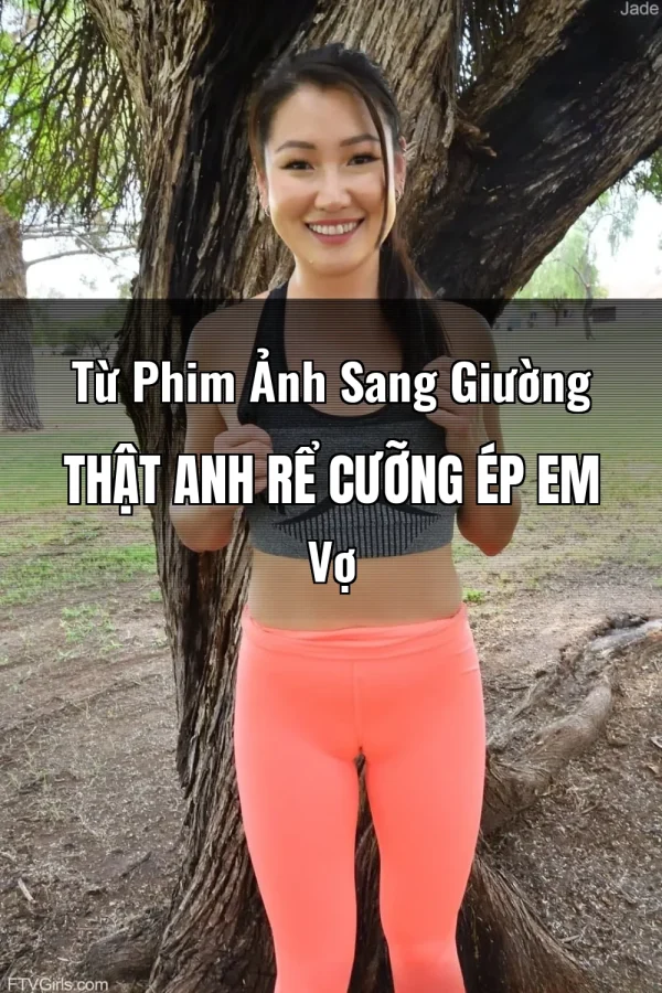 Từ Phim Ảnh Sang Giường Thật Anh Rể Cưỡng Ép Em Vợ