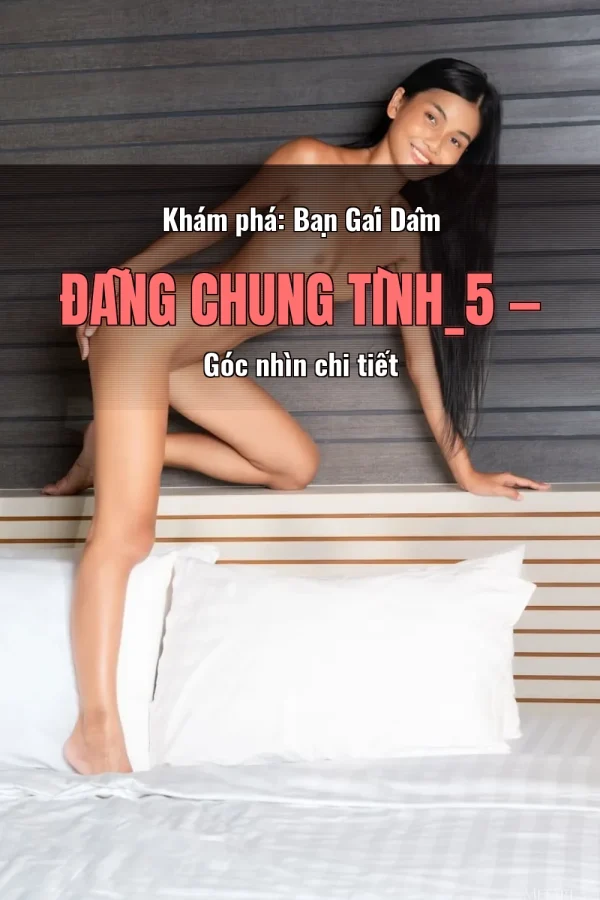 Khám phá: Bạn Gái Dâm Đãng Chung Tình_5 — Góc nhìn chi tiết