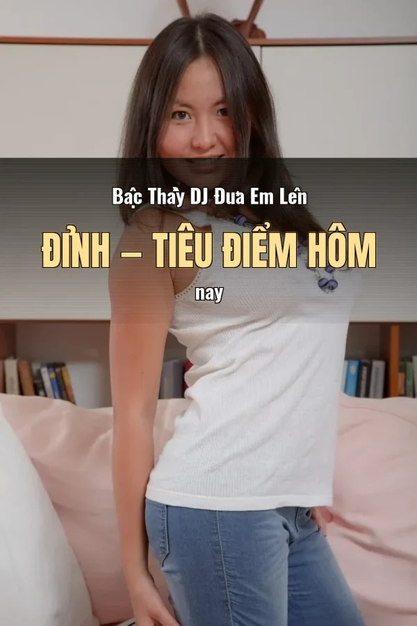 Bậc Thầy DJ Đưa Em Lên Đỉnh — Tiêu điểm hôm nay