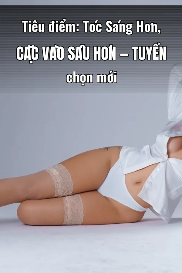 Tiêu điểm: Tóc Sáng Hơn, Cặc Vào Sâu Hơn — Tuyển chọn mới