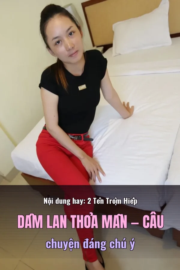 Nội dung hay: 2 Tên Trộm Hiếp Dâm Lan Thỏa Mãn — Câu chuyện đáng chú ý