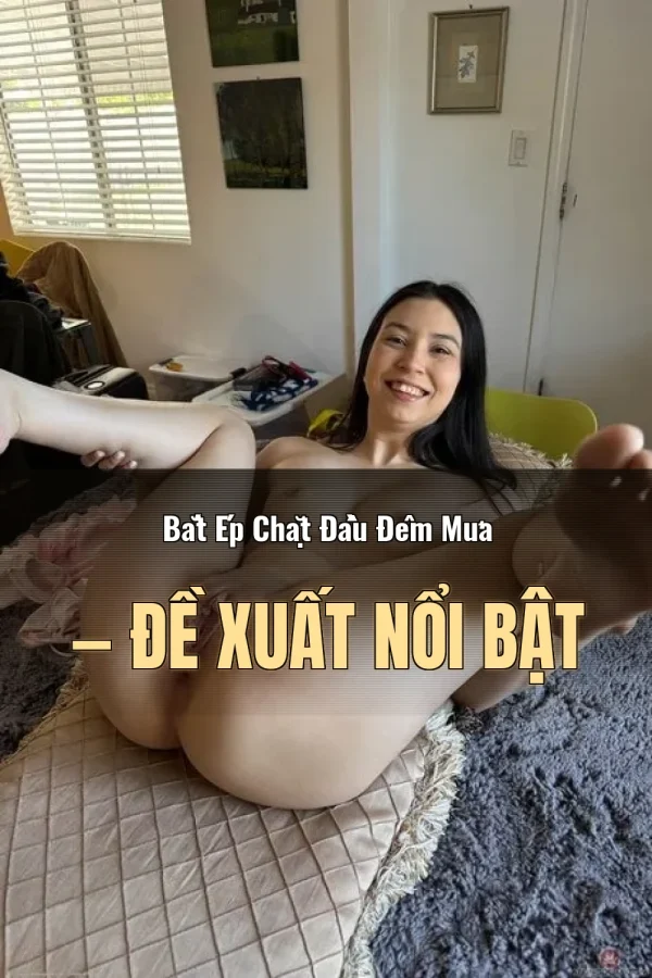 Bắt Ép Chặt Đầu Đêm Mưa — Đề xuất nổi bật