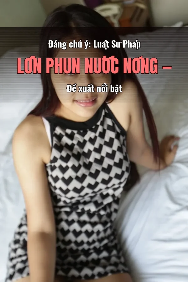 Đáng chú ý: Luật Sư Pháp Lồn Phun Nước Nóng — Đề xuất nổi bật
