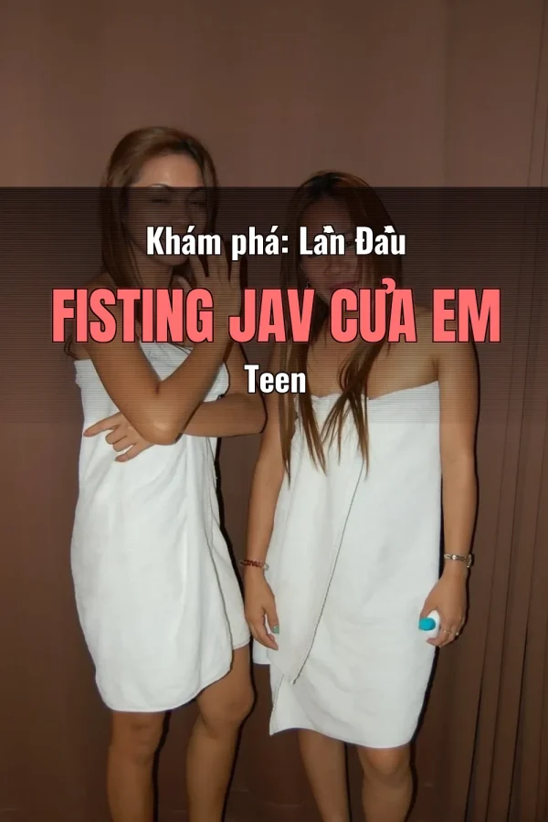 Khám phá: Lần Đầu Fisting JAV Của Em Teen