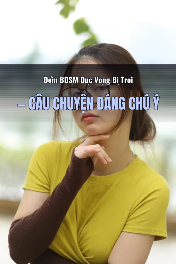 Đêm BDSM Dục Vọng Bị Trói — Câu chuyện đáng chú ý