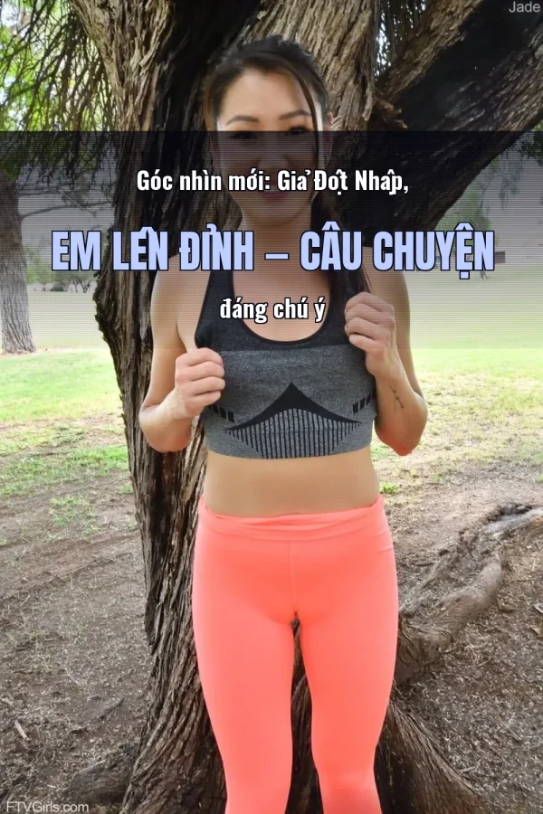 Góc nhìn mới: Giả Đột Nhập, Em Lên Đỉnh — Câu chuyện đáng chú ý
