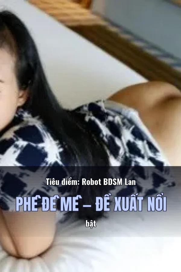 Tiêu điểm: Robot BDSM Lan Phê Đê Mê — Đề xuất nổi bật