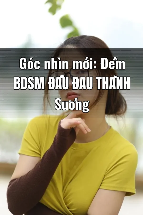 Góc nhìn mới: Đêm BDSM Đầu Đau Thành Sướng
