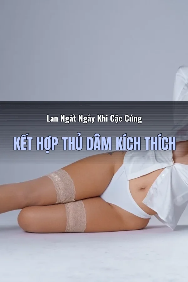 Lan Ngất Ngây Khi Cặc Cứng Kết Hợp Thủ Dâm Kích Thích