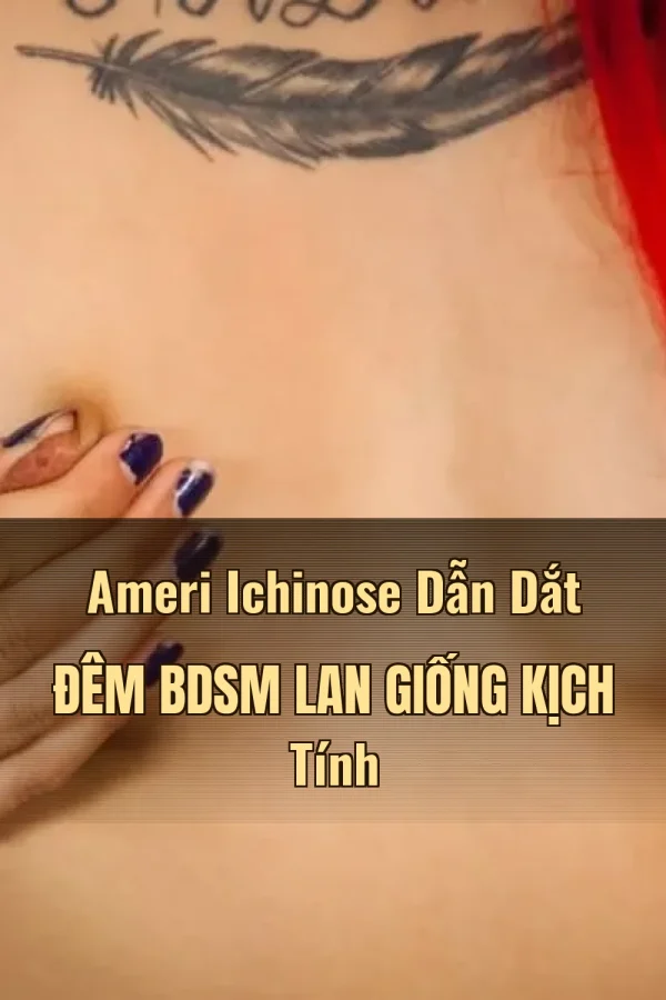 Ameri Ichinose Dẫn Dắt Đêm BDSM Lan Giống Kịch Tính